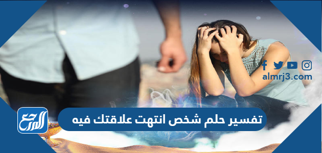 تفسير حلم شخص انتهت علاقتك فيه