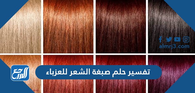 تفسير حلم صبغة الشعر للعزباء