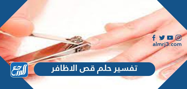 تفسير حلم قص الاظافر