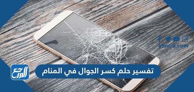 تفسير حلم كسر الجوال في المنام