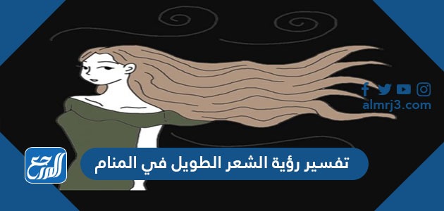 تفسير رؤية الشعر الطويل في المنام