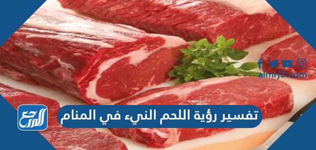 تفسير رؤية اللحم النيء في المنام