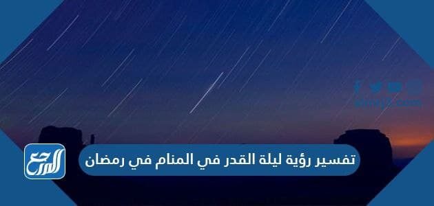تفسير رؤية ليلة القدر في المنام في رمضان