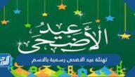 تهنئة عيد الاضحى رسمية بالاسم 2025 ، رسائل تهاني العيد بالإسم 1446