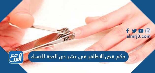 حكم قص الاظافر في عشر ذي الحجة للنساء