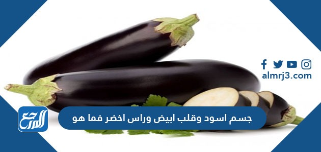 حل لغز جسم اسود وقلب ابيض وراس اخضر فما هو