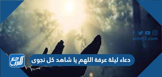 دعاء ليلة عرفة اللهم يا شاهد كل نجوى