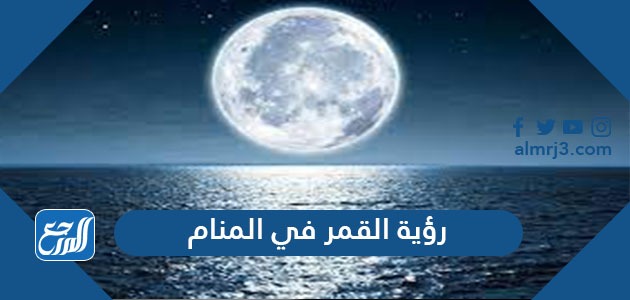 تفسير حلم رؤية القمر في المنام لابن سيرين وابن شاهين والإمام النابلسي