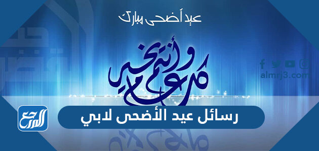 رسائل عيد الاضحى لابي 2026 … اجمل مسجات تهنئة عيد الاضحى لوالدي 1447