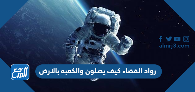 رواد الفضاء كيف يصلون والكعبه بالارض