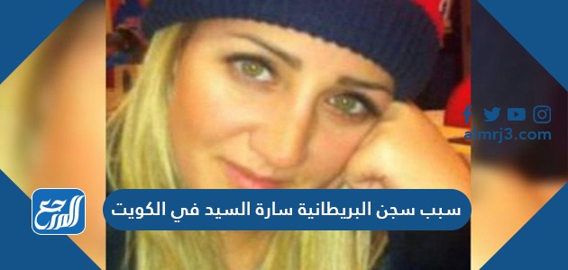 سبب سجن البريطانية سارة السيد في الكويت