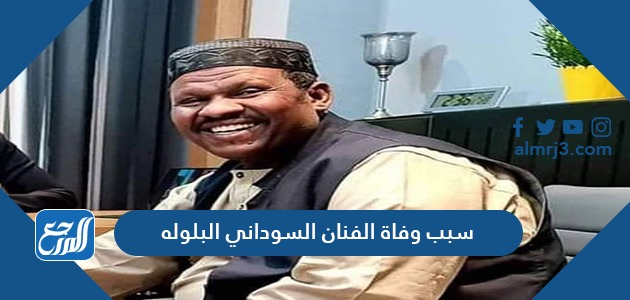 سبب وفاة الفنان السوداني البلوله