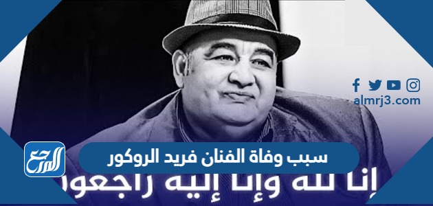 سبب وفاة الفنان فريد الروكور