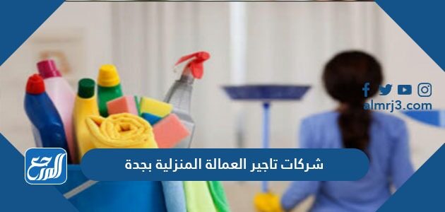 افضل شركات تاجير العمالة المنزلية بجدة 2026