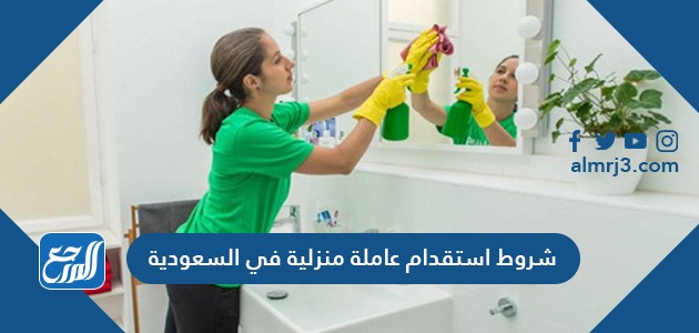 شروط استقدام عاملة منزلية في السعودية 1443
