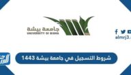 شروط التسجيل في جامعة بيشة 1443