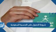 شروط الحصول على الجنسية السعودية 2025 والأوراق المطلوبة للتجنيس