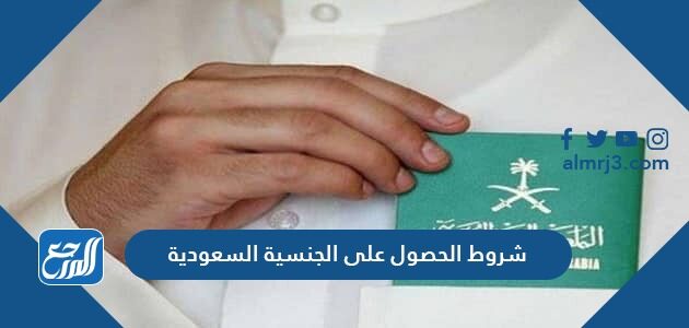 شروط الحصول على الجنسية السعودية 2022 والمستندات المطلوبة للتجنيس