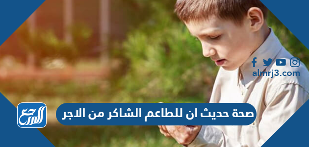 صحة حديث ان للطاعم الشاكر من الاجر