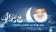 صور تهنئة عيد الاضحى المبارك 2025 Eid Mubarak ، أجمل تهاني العيد الكبير