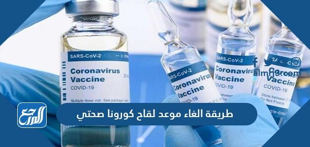 طريقة إلغاء موعد لقاح كورونا صحتي