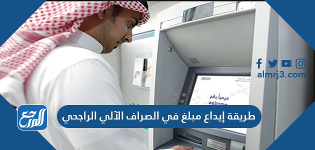 طريقة إيداع مبلغ في الصراف الآلي الراجحي