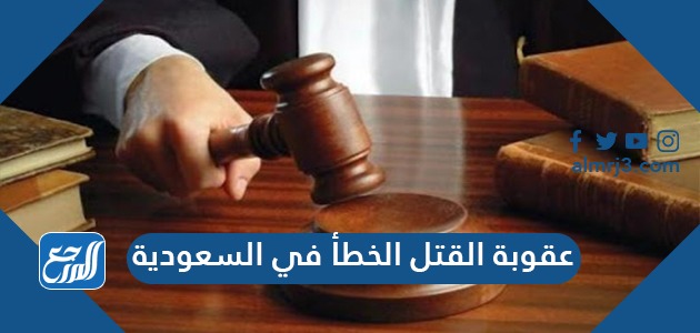 عقوبة القتل الخطأ في السعودية