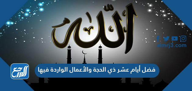 فضل أيام عشر ذي الحجة والأعمال الواردة فيها