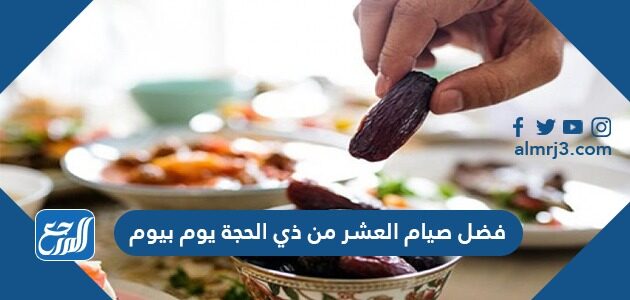 فضل صيام العشر من ذي الحجة يوم بيوم