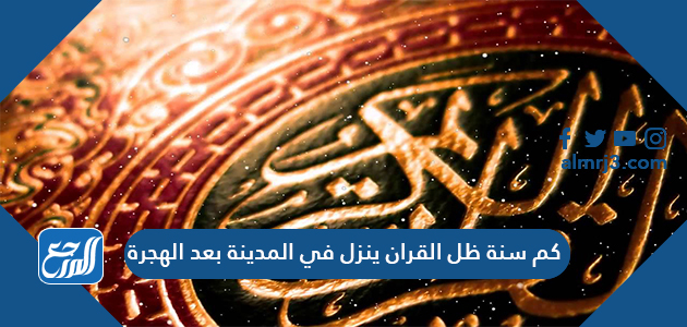 كم سنة ظل القران ينزل في المدينة بعد الهجرة