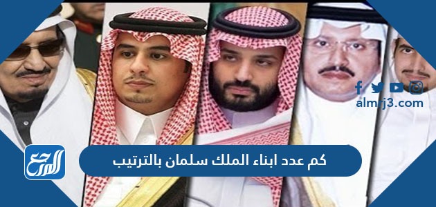 كم عدد ابناء الملك سلمان بالترتيب
