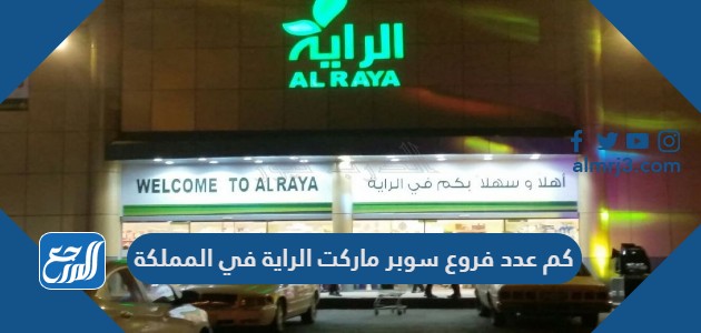 كم عدد فروع سوبر ماركت الراية في المملكة