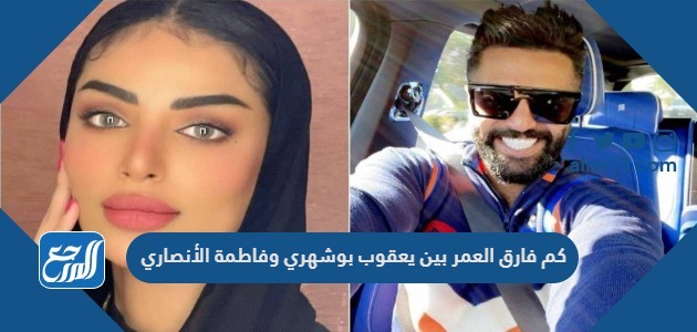 كم فارق العمر بين يعقوب بوشهري وفاطمة الأنصاري