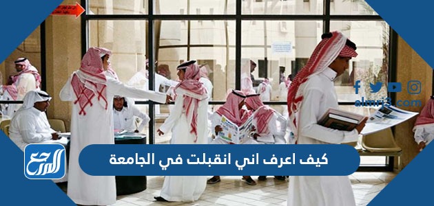 كيف اعرف اني انقبلت في الجامعة