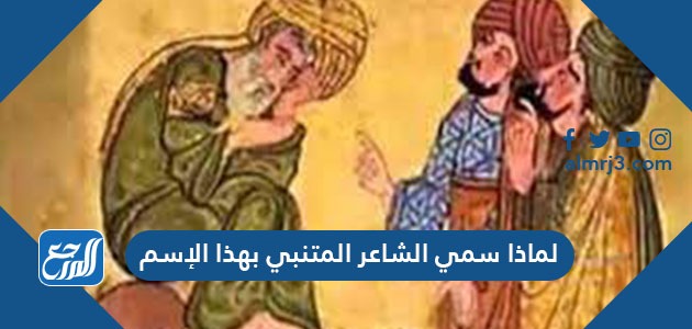 لماذا سمي الشاعر المتنبي بهذا الإسم