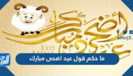 ما حكم قول عيد اضحى مبارك