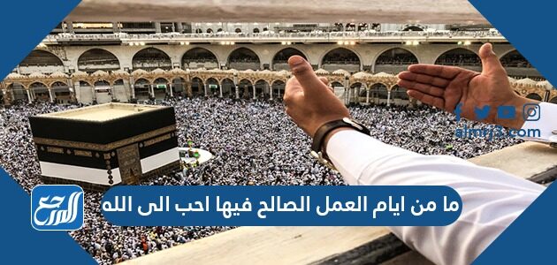 ما من ايام العمل الصالح فيها احب الى الله