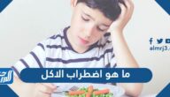ما هو اضطراب الاكل وما انواعه واعراضه واسبابه وطرق علاجه