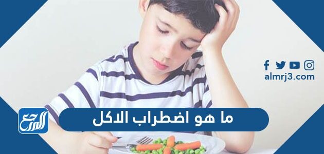 ما هو اضطراب الاكل وما انواعه واعراضه واسبابه وطرق علاجه