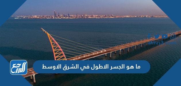 ما هو الجسر الاطول في الشرق الاوسط