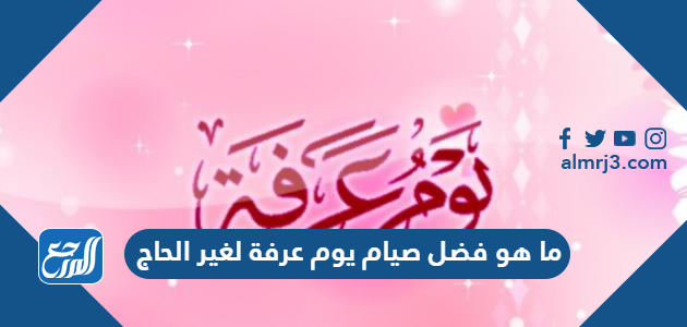 ما هو فضل صيام يوم عرفة لغير الحاج