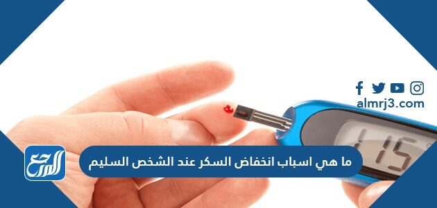 ما هي اسباب انخفاض السكر عند الشخص السليم