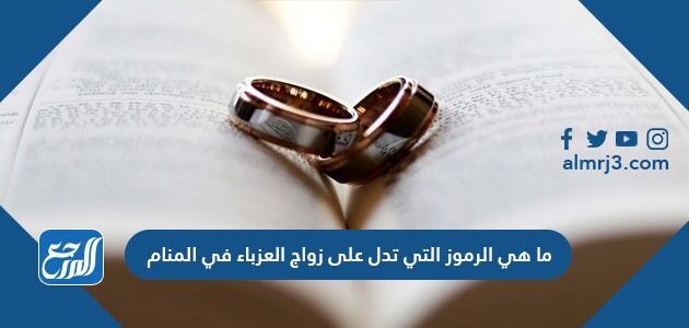 ما هي الرموز التي تدل على زواج العزباء في المنام