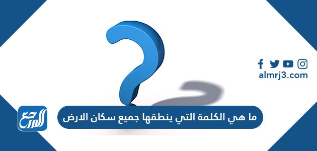 ما هي الكلمة التي ينطقها جميع سكان الارض