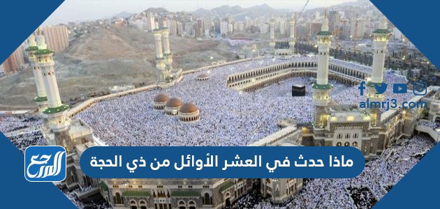 ماذا حدث في العشر الأوائل من ذي الحجة
