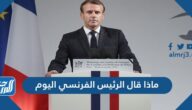 ماذا قال الرئيس الفرنسي اليوم