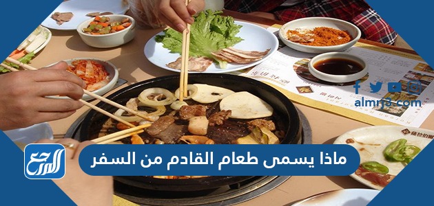 ماذا يسمى طعام القادم من السفر