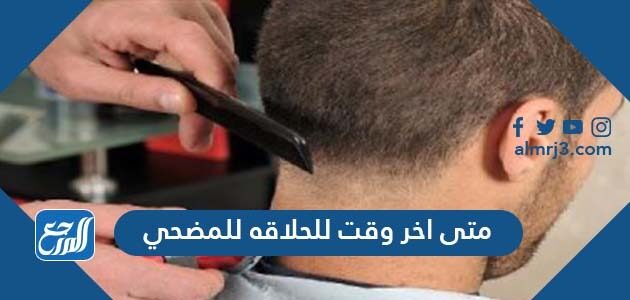 متى اخر وقت للحلاقه للمضحي