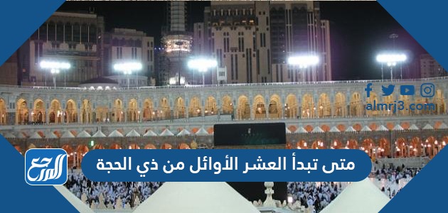 متى تبدأ العشر الأوائل من ذي الحجة