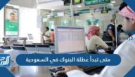 متى تبدأ عطلة البنوك في السعودية 2021 – 1442